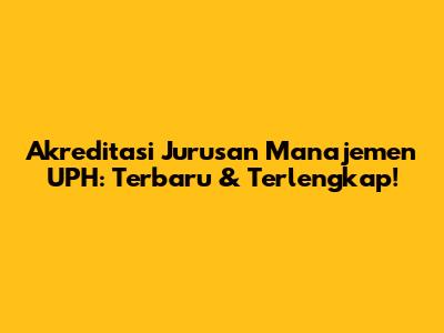Akreditasi Jurusan Manajemen UPH: Terbaru & Terlengkap!