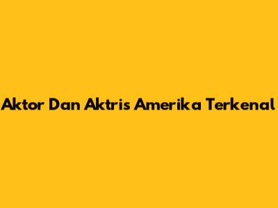 Aktor Dan Aktris Amerika Terkenal