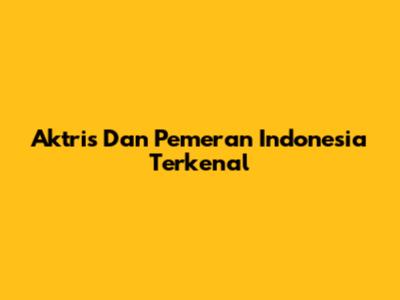 Aktris Dan Pemeran Indonesia Terkenal