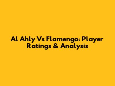 Al Ahly Vs Flamengo: Player Ratings & Analysis