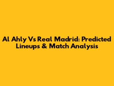 Al Ahly Vs Real Madrid: Predicted Lineups & Match Analysis