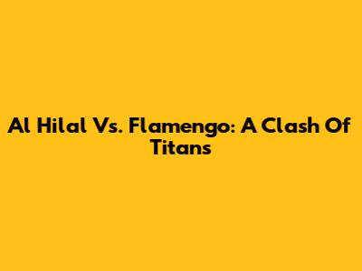 Al Hilal Vs. Flamengo: A Clash Of Titans