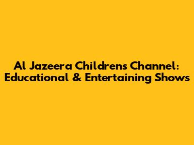 Al Jazeera Children's Channel: Educational & Entertaining Shows