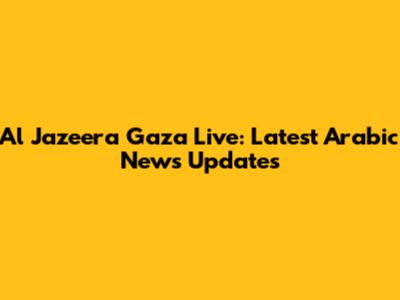 Al Jazeera Gaza Live: Latest Arabic News Updates
