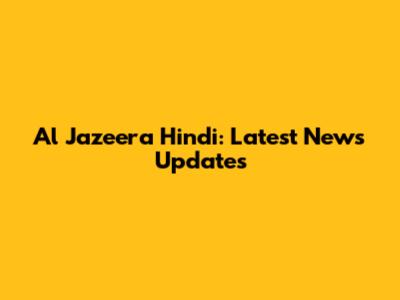 Al Jazeera Hindi: Latest News Updates