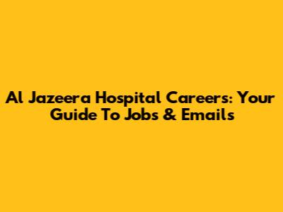 Al Jazeera Hospital Careers: Your Guide To Jobs & Emails