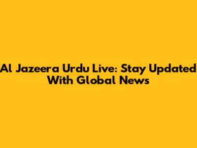 Al Jazeera Urdu Live: Stay Updated With Global News