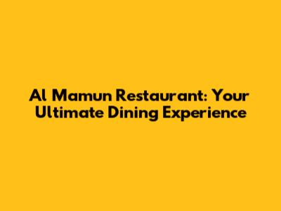 Al Mamun Restaurant: Your Ultimate Dining Experience