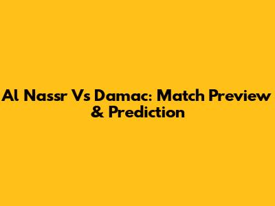 Al Nassr Vs Damac: Match Preview & Prediction