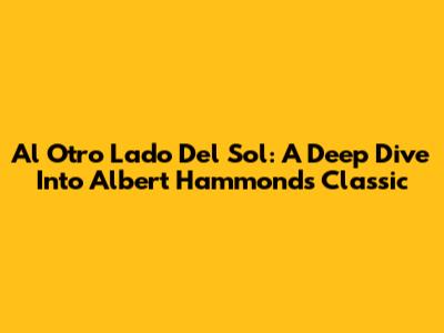 Al Otro Lado Del Sol: A Deep Dive Into Albert Hammond's Classic