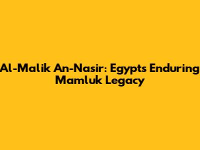 Al-Malik An-Nasir: Egypt's Enduring Mamluk Legacy