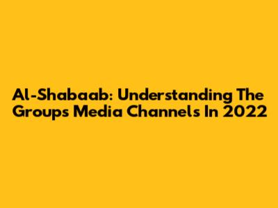 Al-Shabaab: Understanding The Group's Media Channels In 2022