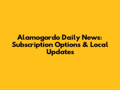 Alamogordo Daily News: Subscription Options & Local Updates