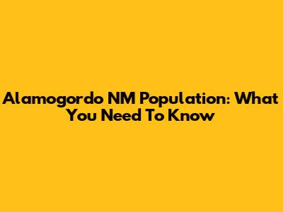 Alamogordo NM Population: What You Need To Know