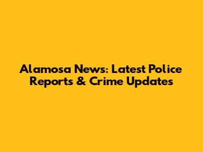 Alamosa News: Latest Police Reports & Crime Updates