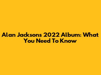 Alan Jackson's 2022 Album: What You Need To Know