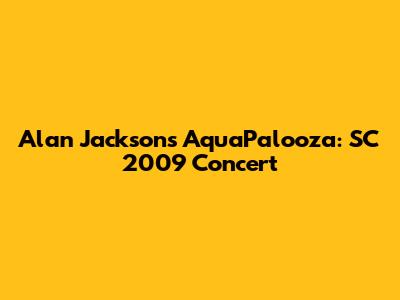 Alan Jackson's AquaPalooza: SC 2009 Concert