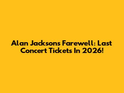 Alan Jackson's Farewell: Last Concert Tickets In 2026!