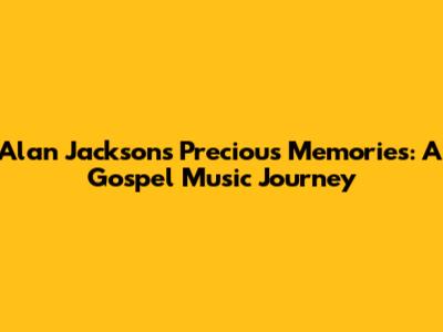 Alan Jackson's Precious Memories: A Gospel Music Journey