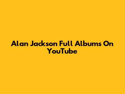 Alan Jackson Full Albums On YouTube