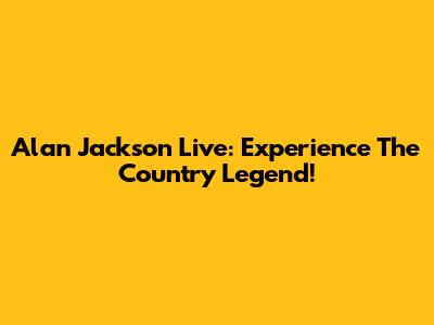 Alan Jackson Live: Experience The Country Legend!