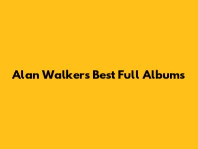 Alan Walker's Best Full Albums