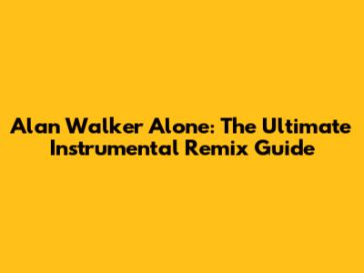 Alan Walker Alone: The Ultimate Instrumental Remix Guide