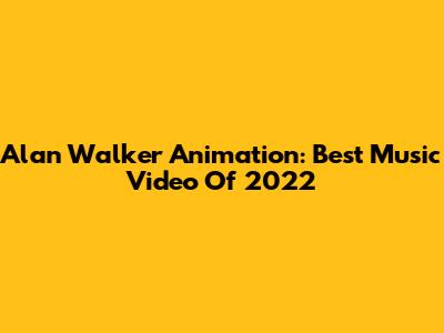 Alan Walker Animation: Best Music Video Of 2022