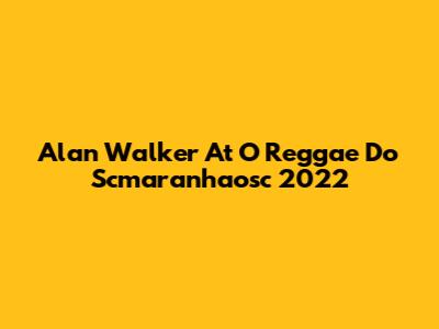 Alan Walker At O Reggae Do Scmaranhaosc 2022