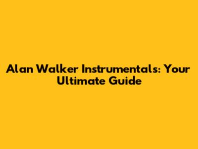 Alan Walker Instrumentals: Your Ultimate Guide