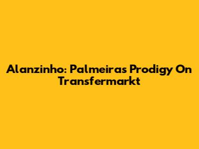 Alanzinho: Palmeiras' Prodigy On Transfermarkt