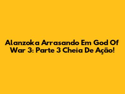 Alanzoka Arrasando Em God Of War 3: Parte 3 Cheia De Ação!