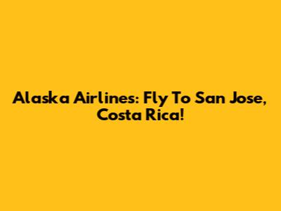 Alaska Airlines: Fly To San Jose, Costa Rica!