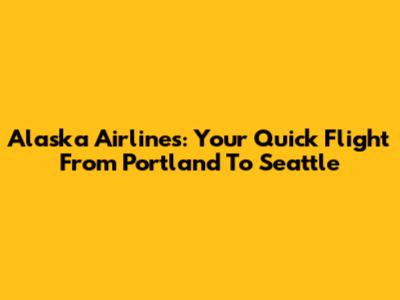 Alaska Airlines: Your Quick Flight From Portland To Seattle