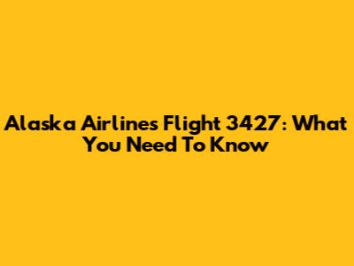 Alaska Airlines Flight 3427: What You Need To Know