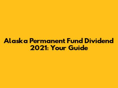 Alaska Permanent Fund Dividend 2021: Your Guide