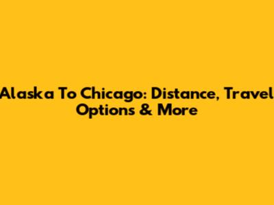 Alaska To Chicago: Distance, Travel Options & More