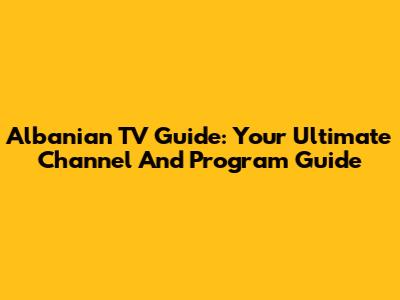 Albanian TV Guide: Your Ultimate Channel And Program Guide