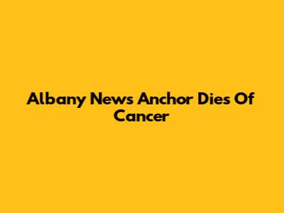 Albany News Anchor Dies Of Cancer