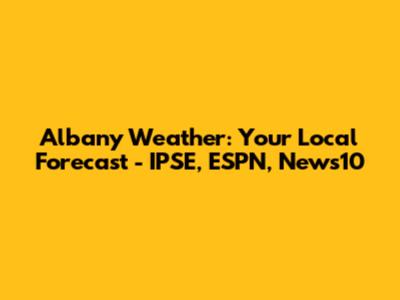 Albany Weather: Your Local Forecast - IPSE, ESPN, News10