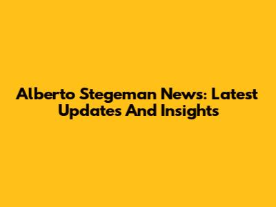 Alberto Stegeman News: Latest Updates And Insights