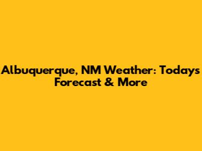 Albuquerque, NM Weather: Today's Forecast & More