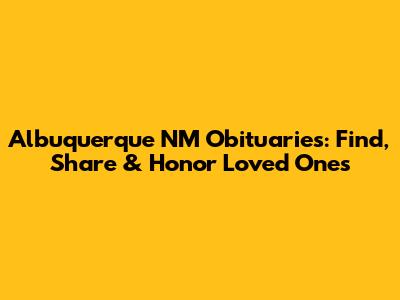 Albuquerque NM Obituaries: Find, Share & Honor Loved Ones