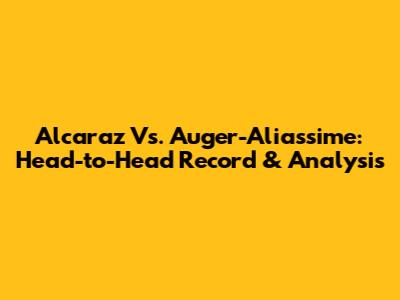 Alcaraz Vs. Auger-Aliassime: Head-to-Head Record & Analysis