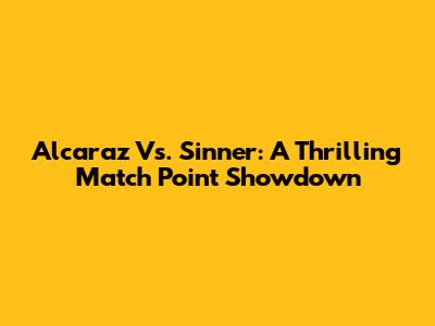 Alcaraz Vs. Sinner: A Thrilling Match Point Showdown