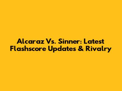 Alcaraz Vs. Sinner: Latest Flashscore Updates & Rivalry