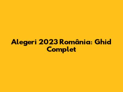Alegeri 2023 România: Ghid Complet