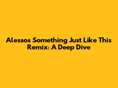 Alesso's 'Something Just Like This' Remix: A Deep Dive