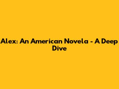 Alex: An American Novela - A Deep Dive