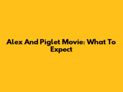 Alex And Piglet Movie: What To Expect